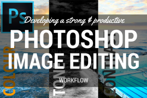 Developing a strong and productive Photoshop image editing workflow