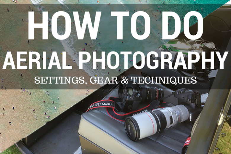 How to Do Aerial Photography - Settings, Gear and Techniques